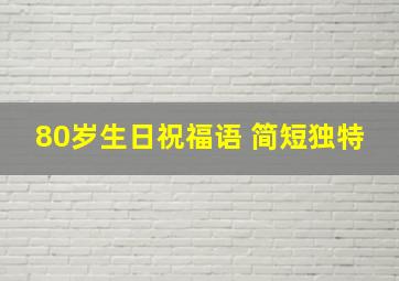 80岁生日祝福语 简短独特